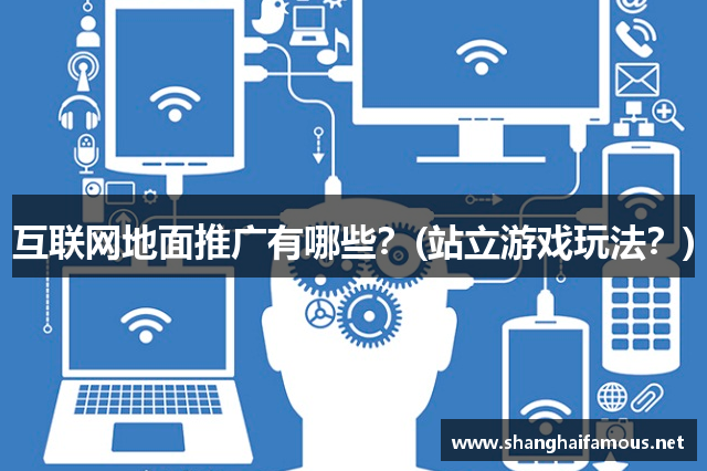 互联网地面推广有哪些？(站立游戏玩法？)