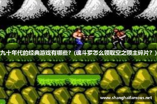 九十年代的经典游戏有哪些？(魂斗罗怎么领取空之领主碎片？)