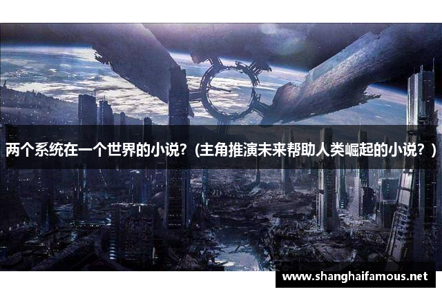 两个系统在一个世界的小说？(主角推演未来帮助人类崛起的小说？)