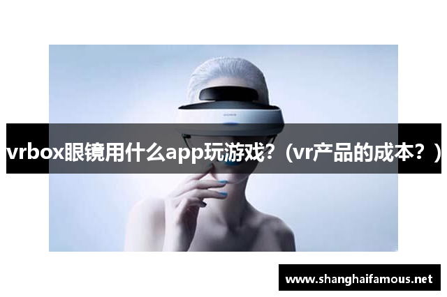 vrbox眼镜用什么app玩游戏？(vr产品的成本？)