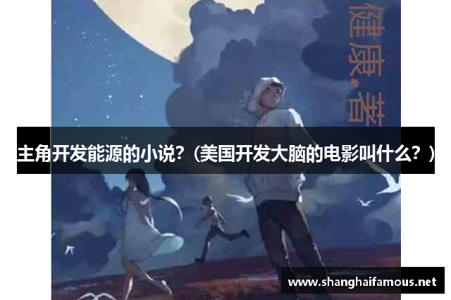 主角开发能源的小说？(美国开发大脑的电影叫什么？)