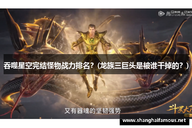吞噬星空完结怪物战力排名？(龙族三巨头是被谁干掉的？)